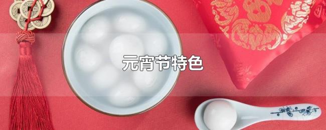 元宵节特色 元宵节特色