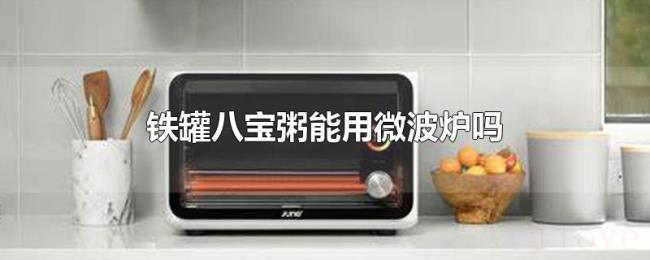 铁罐八宝粥能用微波炉吗