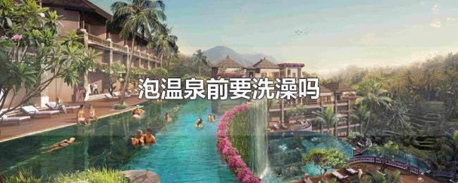 泡温泉前要洗澡吗 泡温泉前要洗澡吗