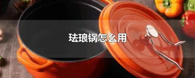 珐琅锅怎么用 珐琅锅怎么用