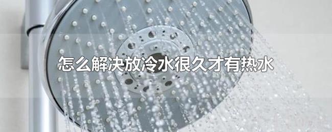 怎么解决放冷水很久才有热水