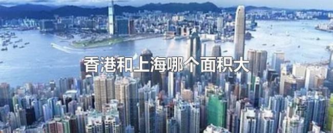 香港和上海哪个面积大 香港和上海哪个面积大