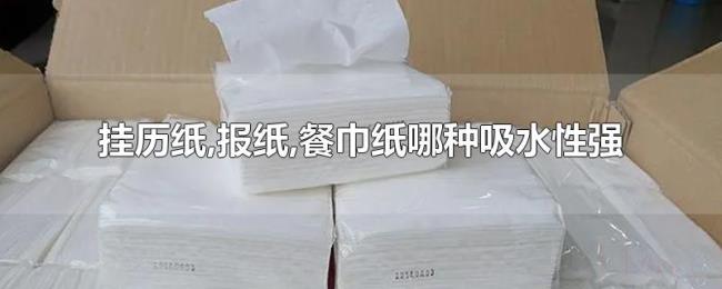 挂历纸,报纸,餐巾纸哪种吸水性强 挂历纸,报纸,餐巾纸哪种吸水性强