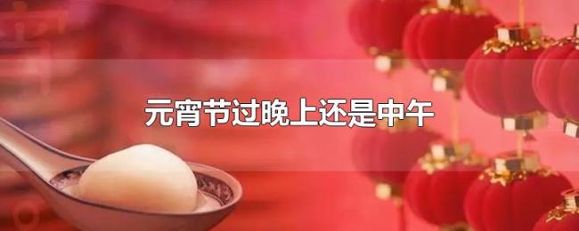 元宵节过晚上还是中午