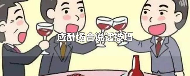 应酬场合说话技巧 应酬场合说话技巧