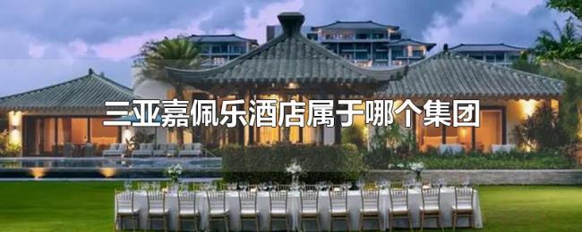 三亚嘉佩乐酒店属于哪个集团 三亚嘉佩乐酒店属于哪个集团