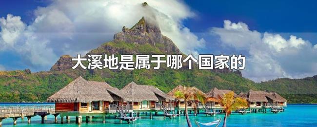 大溪地是属于哪个国家的 大溪地是属于哪个国家的