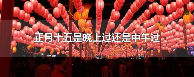 正月十五是晚上过还是中午过