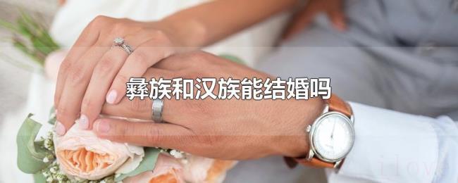 彝族和汉族能结婚吗 彝族和汉族能结婚吗