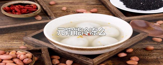 元宵能冷冻么 元宵能冷冻么