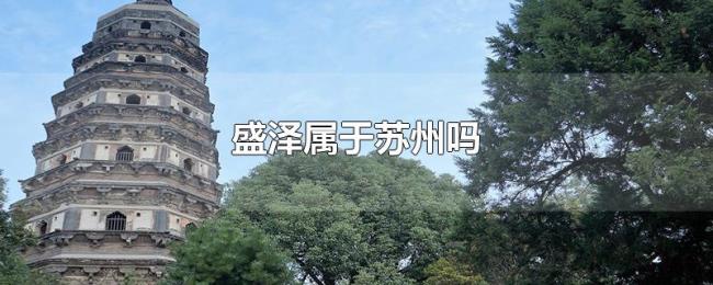 盛泽属于苏州吗 盛泽属于苏州吗