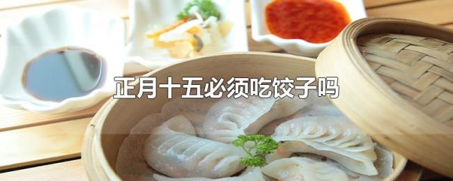 正月十五必须吃饺子吗 正月十五必须吃饺子吗