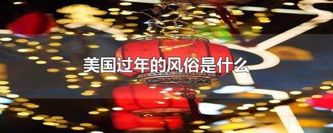 美国过年的风俗是什么 美国过年的风俗是什么