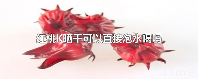 红桃K晒干可以直接泡水喝吗