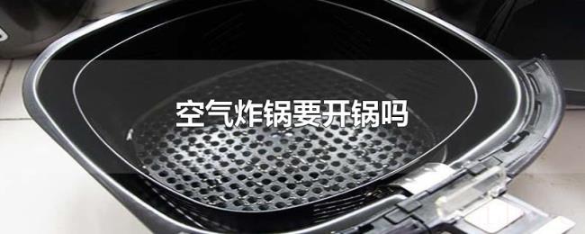 空气炸锅要开锅吗 空气炸锅要开锅吗