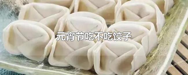 元宵节吃不吃饺子 元宵节吃不吃饺子