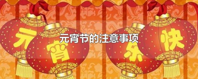 元宵节的注意事项 元宵节的注意事项