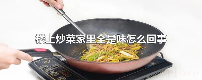 楼上炒菜家里全是味怎么回事 楼上炒菜家里全是味怎么回事