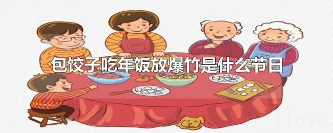 包饺子吃年饭放爆竹是什么节日 包饺子吃年饭放爆竹是什么节日