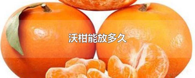 沃柑能放多久 沃柑能放多久