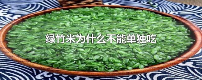 绿竹米为什么不能单独吃 绿竹米为什么不能单独吃