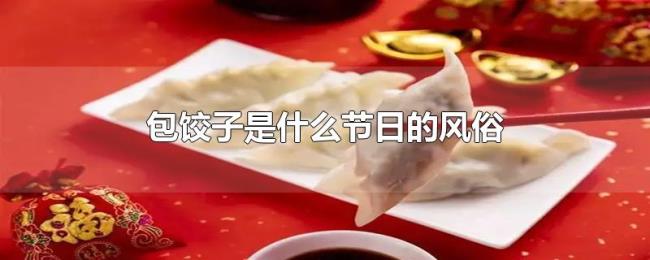 包饺子是什么节日的风俗 包饺子是什么节日的风俗
