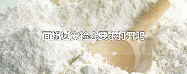 面粉过安检会要求打开吗