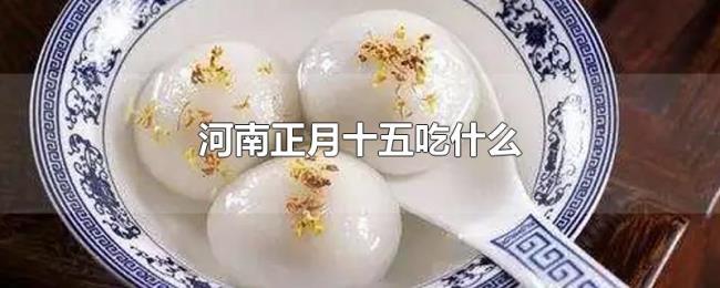 河南正月十五吃什么 河南正月十五吃什么
