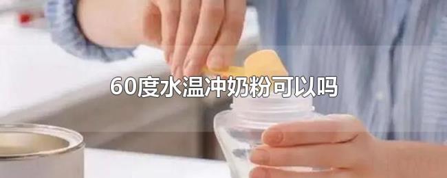 60度水温冲奶粉可以吗 60度水温冲奶粉可以吗