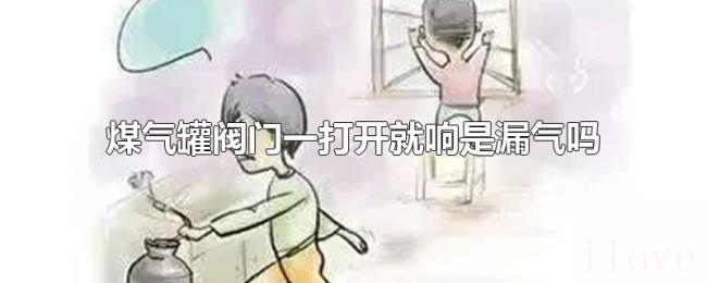煤气罐阀门一打开就响是漏气吗 煤气罐阀门一打开就响是漏气吗