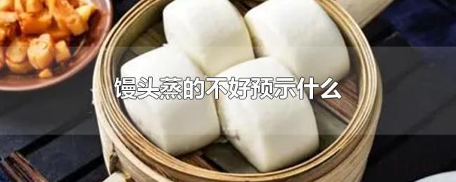 馒头蒸的不好预示什么 馒头蒸的不好预示什么