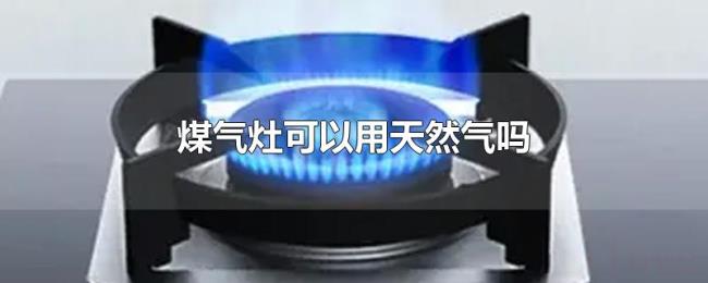 煤气灶可以用天然气吗 煤气灶可以用天然气吗