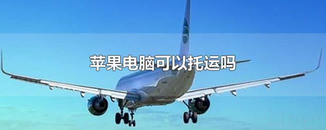 苹果电脑可以托运吗 苹果电脑可以托运吗