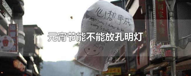 元宵节能不能放孔明灯 元宵节能不能放孔明灯