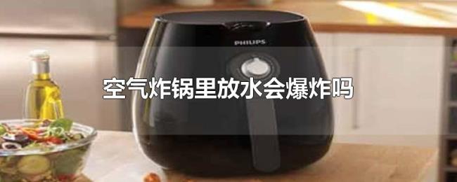 空气炸锅里放水会爆炸吗 空气炸锅里放水会爆炸吗