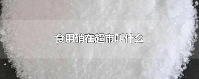 食用硝在超市叫什么