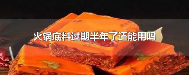 火锅底料过期半年了还能用吗