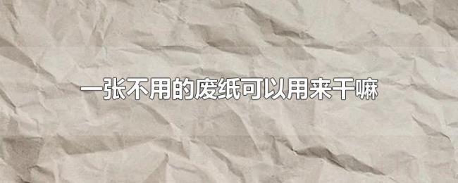 一张不用的废纸可以用来干嘛