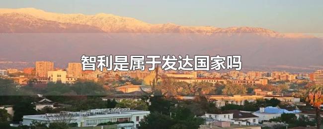 智利是属于发达国家吗 智利是属于发达国家吗
