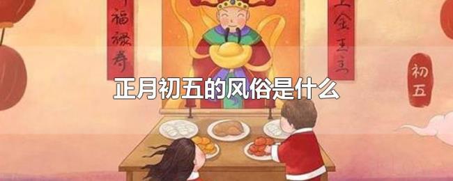 正月初五的风俗是什么 正月初五的风俗是什么