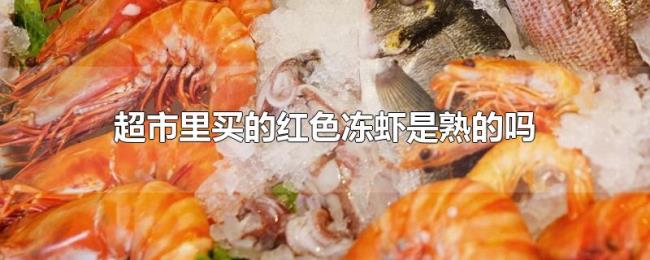 超市里买的红色冻虾是熟的吗 超市里买的红色冻虾是熟的吗