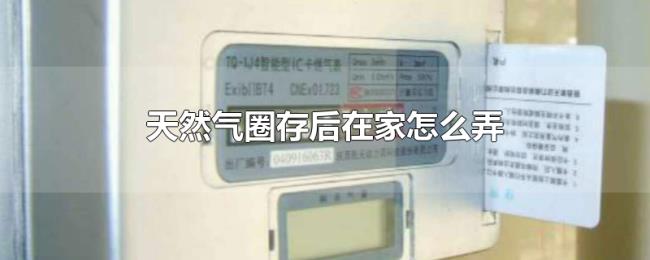 天然气圈存后在家怎么弄 天然气圈存后在家怎么弄
