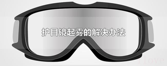 护目镜起雾的解决办法 护目镜起雾的解决办法