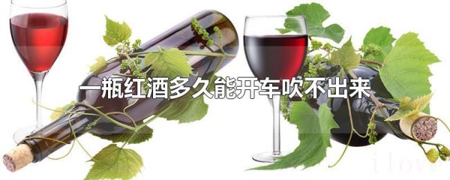 一瓶红酒多久能开车吹不出来 一瓶红酒多久能开车吹不出来