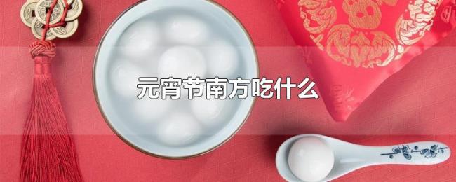 元宵节南方吃什么 元宵节南方吃什么