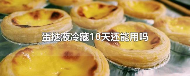 蛋挞液冷藏10天还能用吗 蛋挞液冷藏10天还能用吗