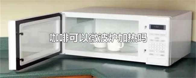 咖啡可以微波炉加热吗 咖啡可以微波炉加热吗