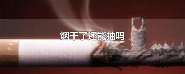 烟干了还能抽吗 烟干了还能抽吗