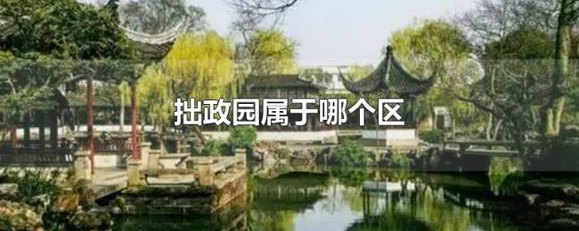 拙政园属于哪个区 拙政园属于哪个区