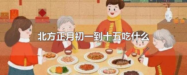 北方正月初一到十五吃什么 北方正月初一到十五吃什么